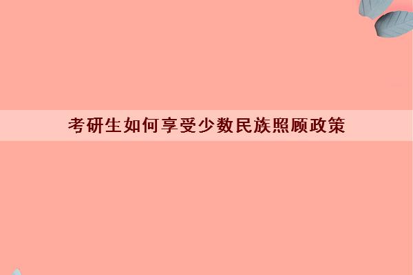 考研生如何享受少数民族照顾政策