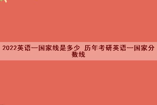 2022英语一国家线是多少 历年考研英语一国家分数线