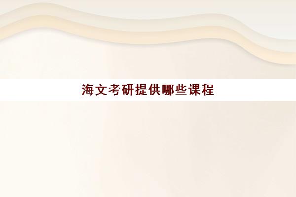 海文考研提供哪些课程 海文考研热门课程设置特色一览表