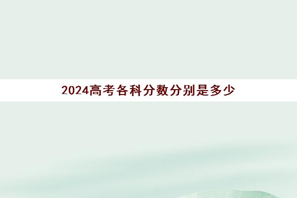 2024高考各科分数分别是多少 高考满分是多少