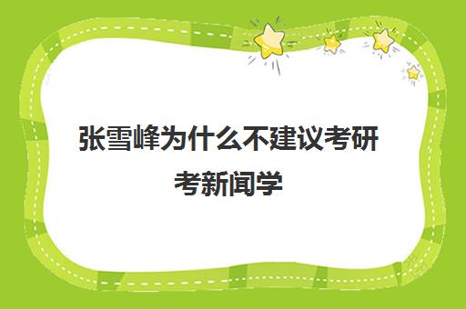 张雪峰为什么不建议考研考新闻学 附新闻学专业大学排名一览表