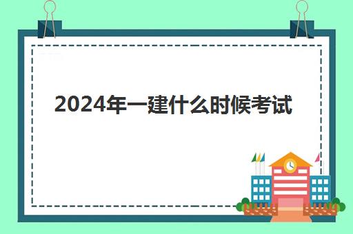 2024年一建什么时候考试 一建考试具体时间公布