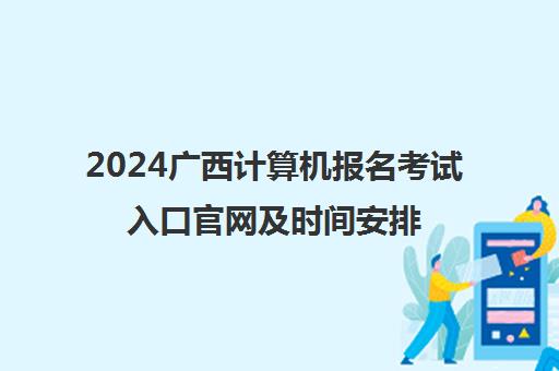 2024广西计算机报名考试入口凯发娱发k8官网及时间安排