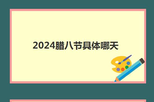 2024腊八节具体哪天 腊八节是为了纪念谁的