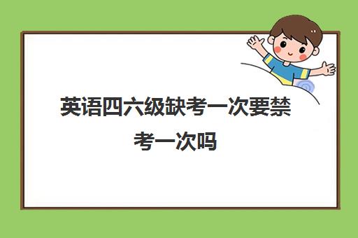 英语四六级缺考一次要禁考一次吗 不考了怎么取消