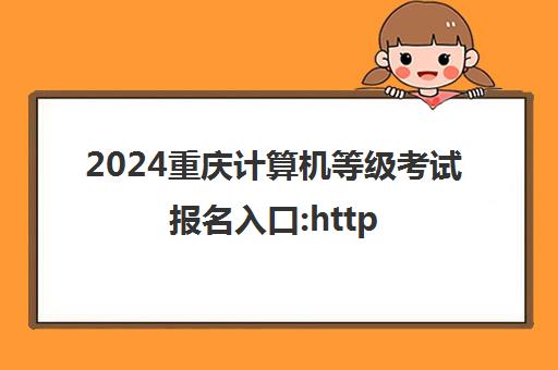 2024重庆计算机等级考试报名入口:https://ncre-bm.neea.cn