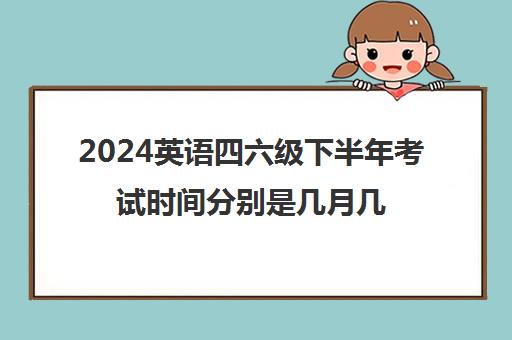 2024英语四六级下半年考试时间分别是几月几号