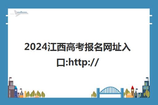 2024江西高考报名网址入口:http://gzb.jxedu.gov.cn/