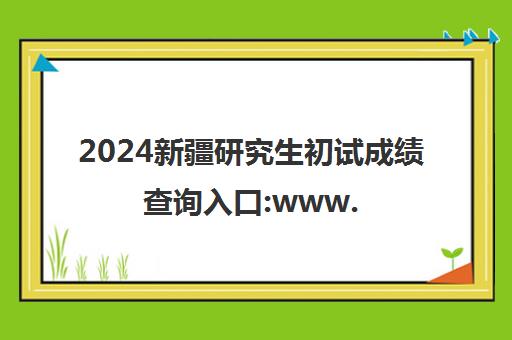 2024新疆研究生初试成绩查询入口:www.xjzk.gov.cn